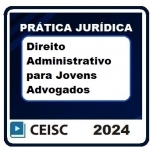 Prática Jurídica: Direito Administrativo para Jovens Advogados (CEISC 2024)